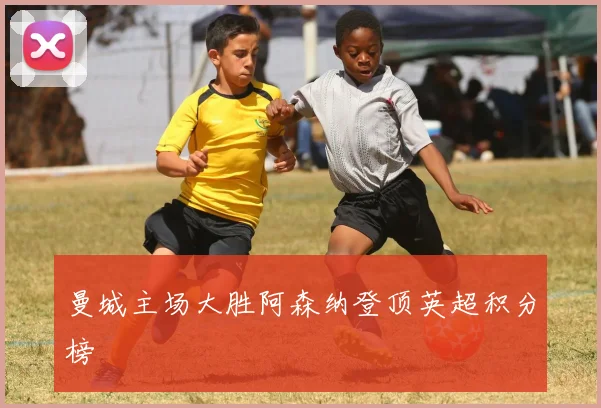 曼城主场大胜阿森纳登顶英超积分榜