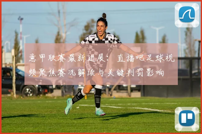 意甲联赛最新进展：直播吧足球视频聚焦赛况解读与关键判罚影响