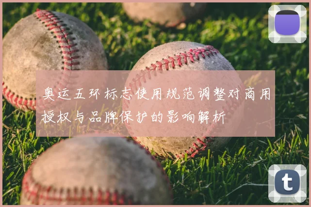 奥运五环标志使用规范调整对商用授权与品牌保护的影响解析