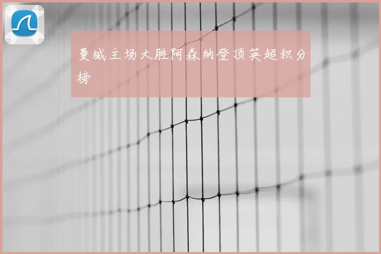 曼城主场大胜阿森纳登顶英超积分榜