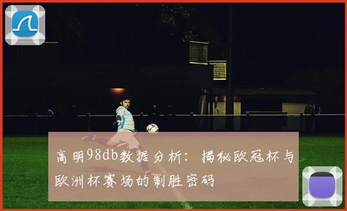 高明98db数据分析:揭秘欧冠杯与欧洲杯赛场的制胜密码